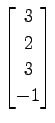 $ \displaystyle{
\begin{bmatrix}
3 \\ 2 \\ 3 \\ -1
\end{bmatrix}}$