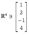 $ \displaystyle{
\mathbb{R}^{4}\ni
\begin{bmatrix}
1 \\ 3 \\ -1 \\ 4
\end{bmatrix}}$