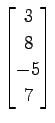 $ \displaystyle{
\begin{bmatrix}
3 \\ 8 \\ -5 \\ 7
\end{bmatrix}}$