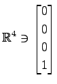 $ \displaystyle{
\mathbb{R}^{4}\ni
\begin{bmatrix}
0 \\ 0 \\ 0 \\ 1
\end{bmatrix}}$