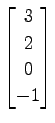 $ \displaystyle{
\begin{bmatrix}
3 \\ 2 \\ 0 \\ -1
\end{bmatrix}}$