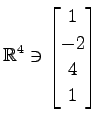 $ \displaystyle{
\mathbb{R}^{4}\ni
\begin{bmatrix}
1 \\ -2 \\ 4 \\ 1
\end{bmatrix}}$