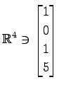 $ \displaystyle{
\mathbb{R}^{4}\ni
\begin{bmatrix}
1 \\ 0 \\ 1 \\ 5
\end{bmatrix}}$