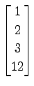 $ \displaystyle{
\begin{bmatrix}
1 \\ 2 \\ 3 \\ 12
\end{bmatrix}}$