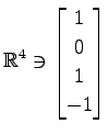 $ \displaystyle{
\mathbb{R}^{4}\ni
\begin{bmatrix}
1 \\ 0 \\ 1 \\ -1
\end{bmatrix}}$