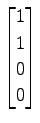 $ \displaystyle{
\begin{bmatrix}
1 \\ 1 \\ 0 \\ 0
\end{bmatrix}}$