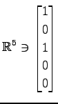 $ \displaystyle{
\mathbb{R}^{5}\ni
\begin{bmatrix}
1 \\ 0 \\ 1 \\ 0 \\ 0
\end{bmatrix}}$