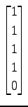 $ \displaystyle{
\begin{bmatrix}
1 \\ 1 \\ 1 \\ 1 \\ 0
\end{bmatrix}}$