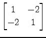 $ \displaystyle{
\begin{bmatrix}
1 & -2 \\
-2 & 1
\end{bmatrix}}$