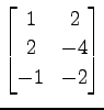 $ \displaystyle{
\begin{bmatrix}
1 & 2 \\
2 & -4 \\
-1 & -2
\end{bmatrix}}$