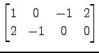 $ \displaystyle{
\begin{bmatrix}
1 & 0 & -1 & 2 \\
2 & -1 & 0 & 0
\end{bmatrix}}$