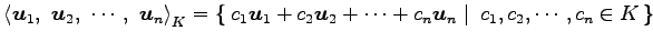 $\displaystyle \left\langle \vec{u}_{1},\,\, \vec{u}_{2},\,\, \cdots,\,\, \vec{u...
...s+c_{n}\vec{u}_{n}}\,\,\right\vert\,\,{c_{1},c_{2},\cdots,c_{n}\in K}\,\right\}$