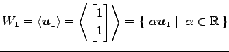 $\displaystyle W_1= \left\langle \vec{u}_1\right\rangle = \left\langle \begin{bm...
...ft\{\left.\,{\alpha\vec{u}_1}\,\,\right\vert\,\,{\alpha\in\mathbb{R}}\,\right\}$