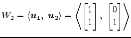 $\displaystyle W_2= \left\langle \vec{u}_1,\,\, \vec{u}_2\right\rangle = \left\l...
...rix}1 \\ 1 \end{bmatrix},\,\, \begin{bmatrix}0 \\ 1 \end{bmatrix} \right\rangle$