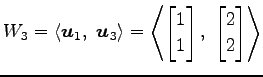 $\displaystyle W_3= \left\langle \vec{u}_1,\,\, \vec{u}_3\right\rangle = \left\l...
...rix}1 \\ 1 \end{bmatrix},\,\, \begin{bmatrix}2 \\ 2 \end{bmatrix} \right\rangle$