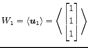 $\displaystyle W_1= \left\langle \vec{u}_1\right\rangle = \left\langle \begin{bmatrix}1 \\ 1 \\ 1 \end{bmatrix}\right\rangle$