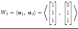 $\displaystyle W_2= \left\langle \vec{u}_1,\,\, \vec{u}_2\right\rangle = \left\l...
... \\ 1 \end{bmatrix},\,\, \begin{bmatrix}0 \\ 1 \\ 1 \end{bmatrix} \right\rangle$