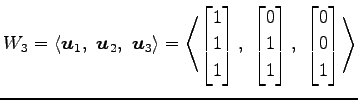 $\displaystyle W_3= \left\langle \vec{u}_1,\,\, \vec{u}_2,\,\, \vec{u}_3\right\r...
... \\ 1 \end{bmatrix},\,\, \begin{bmatrix}0 \\ 0 \\ 1 \end{bmatrix} \right\rangle$