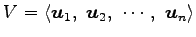 $\displaystyle V= \left\langle \vec{u}_{1},\,\, \vec{u}_{2},\,\, \cdots,\,\, \vec{u}_{n}\right\rangle$
