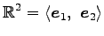 $\displaystyle \mathbb{R}^2= \left\langle \vec{e}_1,\,\,\vec{e}_2\right\rangle$