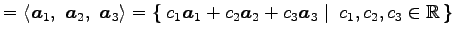 $\displaystyle = \left\langle \vec{a}_1,\,\, \vec{a}_2,\,\, \vec{a}_3\right\rang...
...2\vec{a}_2+c_3\vec{a}_3}\,\,\right\vert\,\,{c_1,c_2,c_3\in\mathbb{R}}\,\right\}$