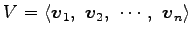 $ V=
\left\langle \vec{v}_1,\,\,
\vec{v}_2,\,\,
\cdots,\,\,
\vec{v}_n\right\rangle $