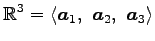 $\displaystyle \mathbb{R}^3= \left\langle \vec{a}_1,\,\, \vec{a}_2,\,\, \vec{a}_3\right\rangle$