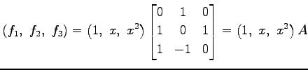 $\displaystyle \left(f_1,\,\, f_2,\,\, f_3\right)= \left(1,\,\, x,\,\, x^2\right...
... & 0 \\ 1 & 0 & 1 \\ 1 & -1 & 0 \end{bmatrix} = \left(1,\,\, x,\,\, x^2\right)A$