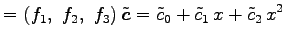 $\displaystyle = \left(f_1,\,\, f_2,\,\, f_3\right)\tilde{\vec{c}} = \tilde{c}_0+\tilde{c}_1\,x+\tilde{c}_2\,x^2$