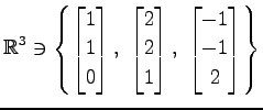 $ \displaystyle{
\mathbb{R}^3\ni
\left\{
\begin{bmatrix}
1 \\ 1 \\ 0
\end{bmatri...
... 2 \\ 1
\end{bmatrix},\,\,
\begin{bmatrix}
-1 \\ -1 \\ 2
\end{bmatrix}\right\}}$
