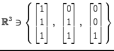 $ \displaystyle{
\mathbb{R}^3\ni
\left\{
\begin{bmatrix}
1 \\ 1 \\ 1
\end{bmatri...
...\\ 1 \\ 1
\end{bmatrix},\,\,
\begin{bmatrix}
0 \\ 0 \\ 1
\end{bmatrix}\right\}}$