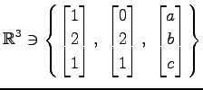 $ \displaystyle{
\mathbb{R}^3\ni
\left\{
\begin{bmatrix}
1 \\ 2 \\ 1
\end{bmatri...
...\\ 2 \\ 1
\end{bmatrix},\,\,
\begin{bmatrix}
a \\ b \\ c
\end{bmatrix}\right\}}$