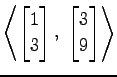 $ \displaystyle{
\left\langle \begin{bmatrix}
1 \\ 3
\end{bmatrix},\,\,
\begin{bmatrix}
3 \\ 9
\end{bmatrix}\right\rangle }$