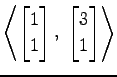 $ \displaystyle{
\left\langle \begin{bmatrix}
1 \\ 1
\end{bmatrix},\,\,
\begin{bmatrix}
3 \\ 1
\end{bmatrix}\right\rangle }$