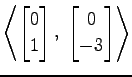 $ \displaystyle{
\left\langle \begin{bmatrix}
0 \\ 1
\end{bmatrix},\,\,
\begin{bmatrix}
0 \\ -3
\end{bmatrix}\right\rangle }$
