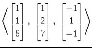 $ \displaystyle{
\left\langle \begin{bmatrix}
1 \\ 1 \\ 5
\end{bmatrix},\,\,
\be...
...7
\end{bmatrix},\,\,
\begin{bmatrix}
-1 \\ 1 \\ -1
\end{bmatrix}\right\rangle }$