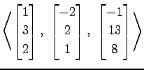 $ \displaystyle{
\left\langle \begin{bmatrix}
1 \\ 3 \\ 2
\end{bmatrix},\,\,
\be...
...1
\end{bmatrix},\,\,
\begin{bmatrix}
-1 \\ 13 \\ 8
\end{bmatrix}\right\rangle }$