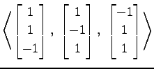 $ \displaystyle{
\left\langle \begin{bmatrix}
1 \\ 1 \\ -1
\end{bmatrix},\,\,
\b...
... 1
\end{bmatrix},\,\,
\begin{bmatrix}
-1 \\ 1 \\ 1
\end{bmatrix}\right\rangle }$