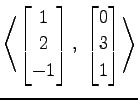 $ \displaystyle{
\left\langle \begin{bmatrix}
1 \\ 2 \\ -1
\end{bmatrix},\,\,
\begin{bmatrix}
0 \\ 3 \\ 1
\end{bmatrix}\right\rangle }$