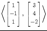 $ \displaystyle{
\left\langle \begin{bmatrix}
1 \\ -1 \\ 1
\end{bmatrix},\,\,
\begin{bmatrix}
3 \\ 4 \\ -2
\end{bmatrix}\right\rangle }$
