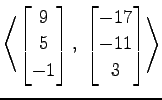 $ \displaystyle{
\left\langle \begin{bmatrix}
9 \\ 5 \\ -1
\end{bmatrix},\,\,
\begin{bmatrix}
-17 \\ -11 \\ 3
\end{bmatrix}\right\rangle }$