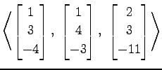 $ \displaystyle{
\left\langle \begin{bmatrix}
1 \\ 3 \\ -4
\end{bmatrix},\,\,
\b...
...3
\end{bmatrix},\,\,
\begin{bmatrix}
2 \\ 3 \\ -11
\end{bmatrix}\right\rangle }$