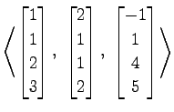$ \displaystyle{
\left\langle \begin{bmatrix}
1 \\ 1 \\ 2 \\ 3
\end{bmatrix},\,\...
...nd{bmatrix},\,\,
\begin{bmatrix}
-1 \\ 1 \\ 4 \\ 5
\end{bmatrix}\right\rangle }$