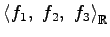 $ \left\langle f_{1},\,\,f_{2},\,\,f_{3}\right\rangle _{\mathbb{R}}$