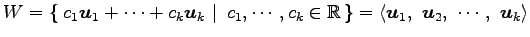 $\displaystyle W= \left\{\left.\,{c_1\vec{u}_1+\cdots+c_k\vec{u}_k}\,\,\right\ve...
...= \left\langle \vec{u}_1,\,\, \vec{u}_2,\,\, \cdots,\,\, \vec{u}_k\right\rangle$