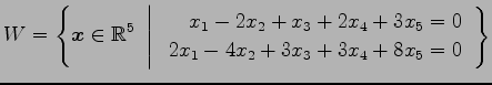 $\displaystyle W= \left\{ \vec{x}\in\mathbb{R}^5 \,\,\left\vert\,\, \begin{array...
...2x_2+x_3+2x_4+3x_5=0 \\ 2x_1-4x_2+3x_3+3x_4+8x_5=0 \end{array} \right. \right\}$