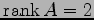 $ \mathrm{rank}\,A=2$
