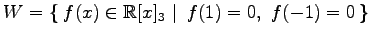 $ W=\left\{\left.\,{f(x)\in\mathbb{R}[x]_3}\,\,\right\vert\,\,{f(1)=0,\,\,f(-1)=0}\,\right\}$