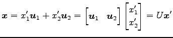$\displaystyle \vec{x}=x'_1\vec{u}_1+x'_2\vec{u}_2 = \begin{bmatrix}\vec{u}_1 & \vec{u}_2 \end{bmatrix} \begin{bmatrix}x'_1 \\ x'_2 \end{bmatrix} =U\vec{x}'$