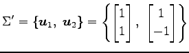 $\displaystyle \Sigma'= \{ \vec{u}_{1},\,\, \vec{u}_{2} \}= \left\{ \begin{bmatrix}1 \\ 1 \end{bmatrix},\,\, \begin{bmatrix}1 \\ -1 \end{bmatrix} \right\}$